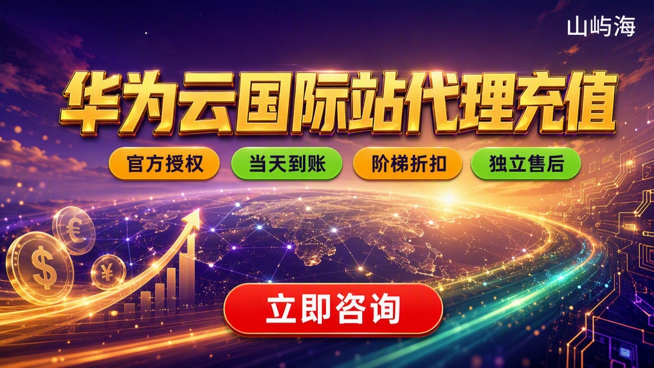 华为云国际站代理充值:选哪家代理靠谱?