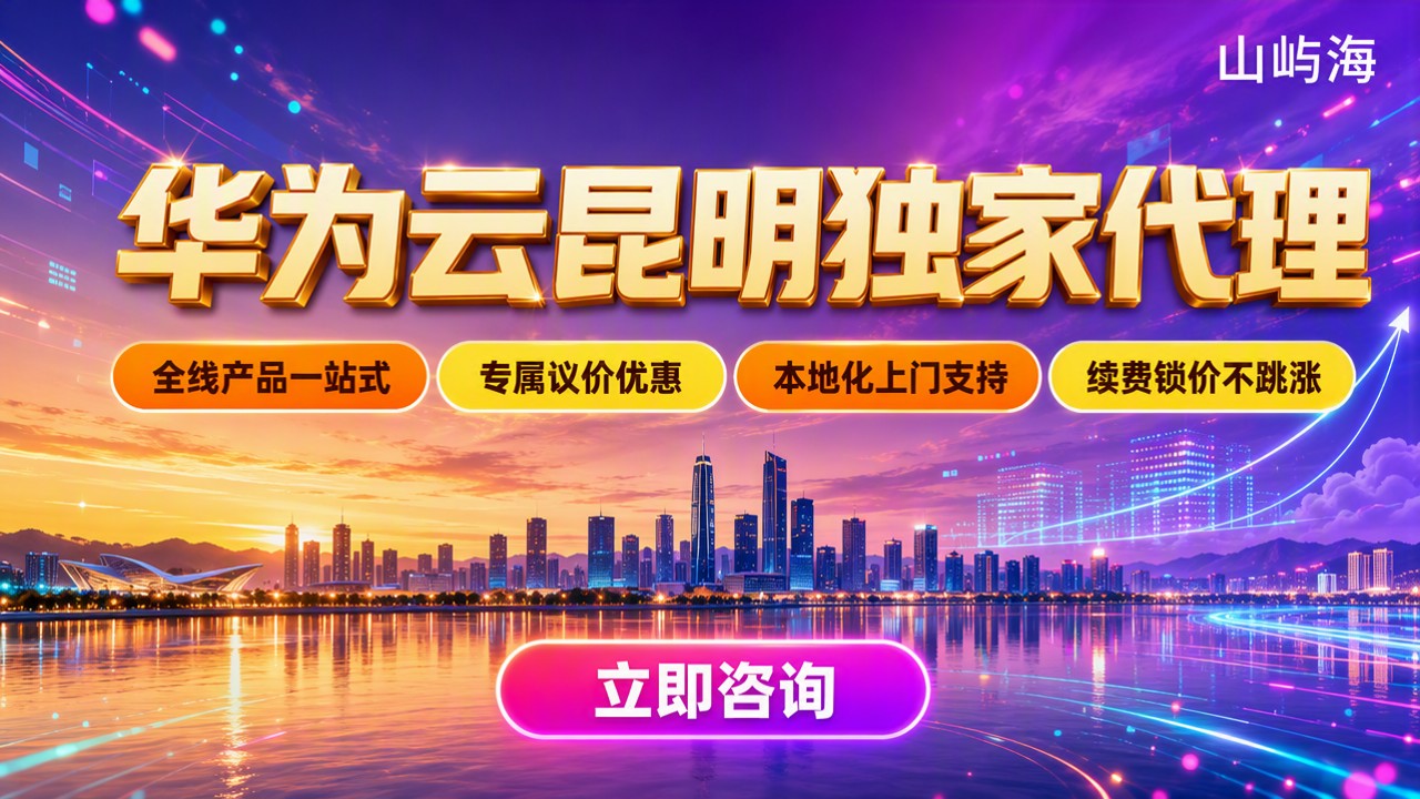 华为云昆明独家代理哪家好?最新选型对比