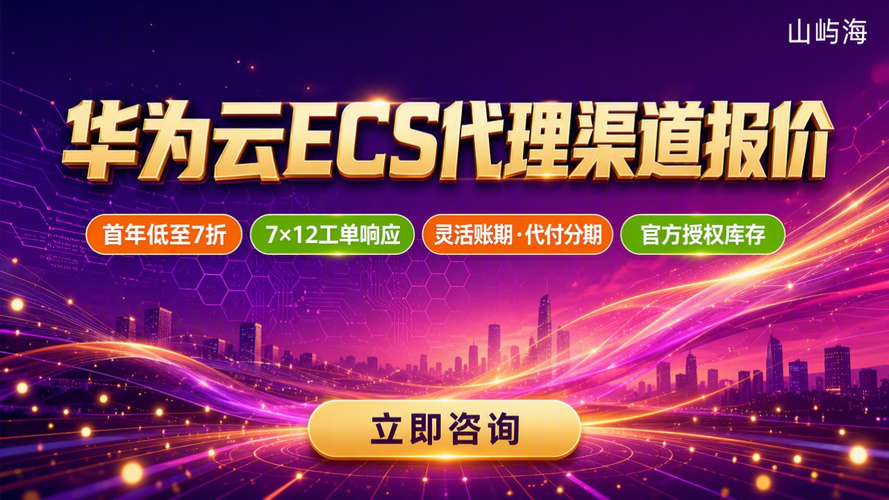 华为云ECS代理渠道报价：核心代理怎么选？