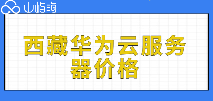 西藏华为云多少钱？西藏华为云服务器价格