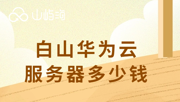 白山华为云服务器多少钱
