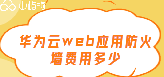 华为云服务购买:华为云web应用防火墙费用多少