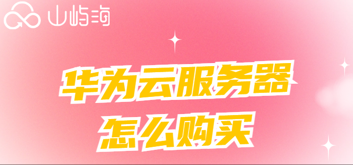 华为云购买流程:华为云服务器怎么购买