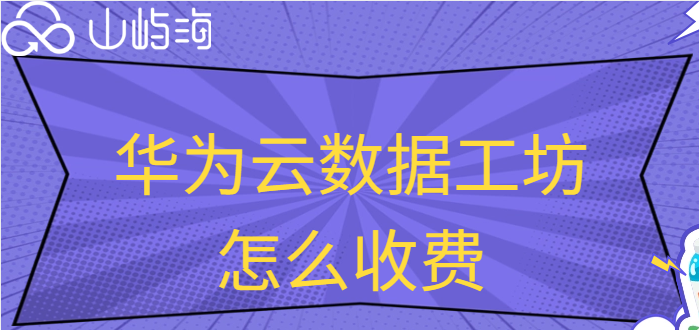 华为云存储 收费：华为云数据工坊怎么收费