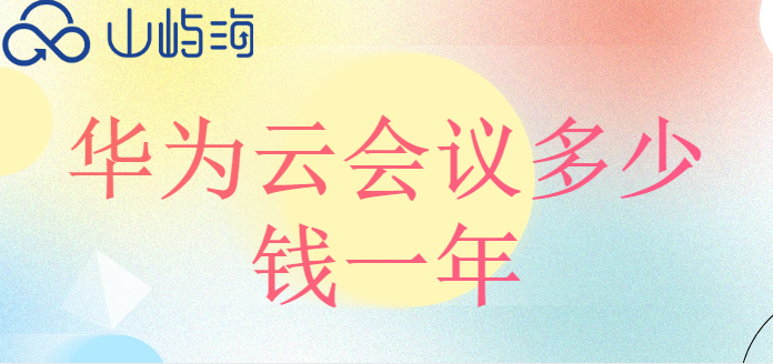 华为云会议服务购买:华为云会议多少钱一年