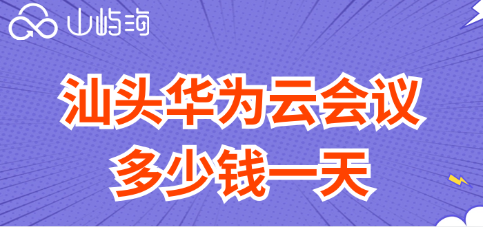 汕头华为云会议多少钱一天