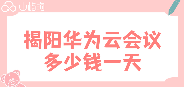 揭阳华为云会议多少钱一天