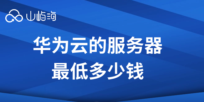 华为云服务器价格:华为云的服务器最低多少钱