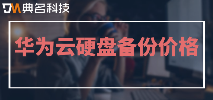 华为云快照收费吗?华为云硬盘备份价格
