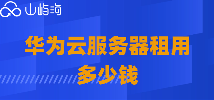 华为云配置价格表：华为云服务器租用多少钱