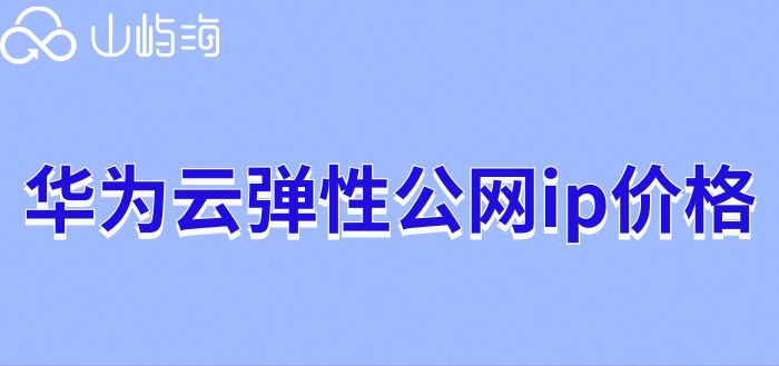 华为云弹性公网ip收费吗?华为云弹性公网ip价格