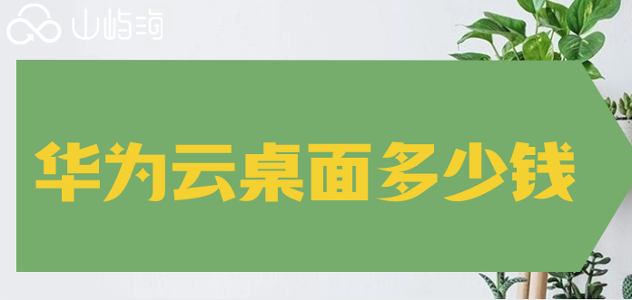 华为云桌面价格查询:华为云桌面多少钱