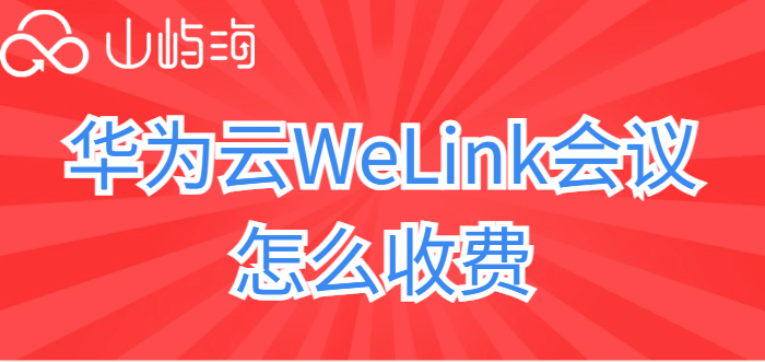 华为云会议终端报价：华为云WeLink会议怎么收费