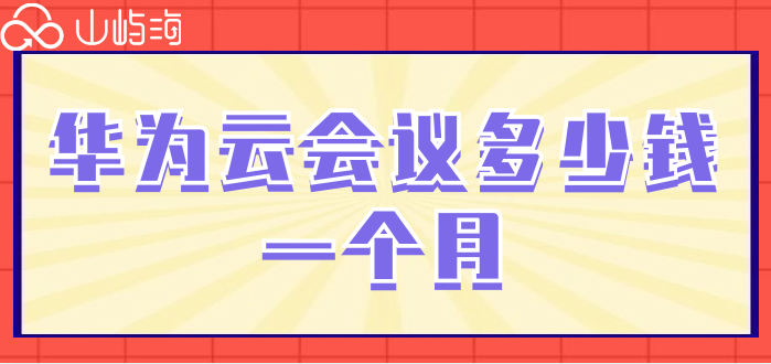 华为云会议终端报价单：华为云会议多少钱一个月