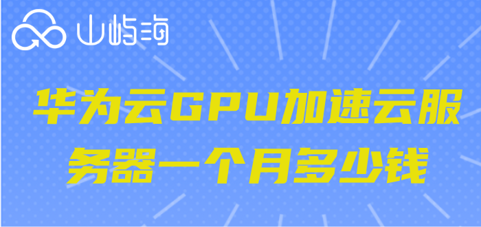 华为云服务收费价格：华为云GPU加速云服务器一个月多少钱