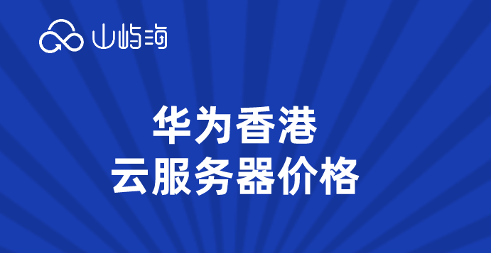 华为香港云服务器价格：华为云服务器价格查询