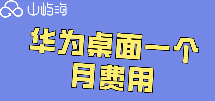 华为桌面云部署多少钱?华为桌面一个月费用