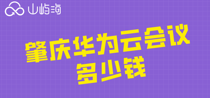 肇庆华为云会议多少钱？华为云会议报价