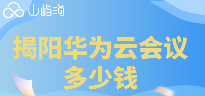 揭阳华为云会议多少钱？华为云会议套餐价格