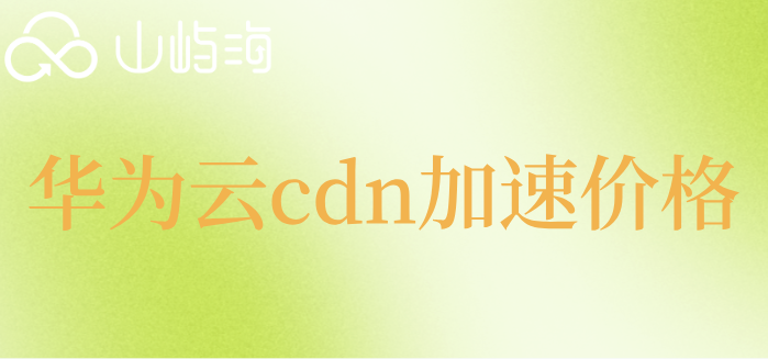 华为云节点多少钱?华为云cdn加速价格