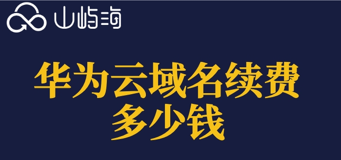 华为云域名续费多少钱?华为云域名续费价格