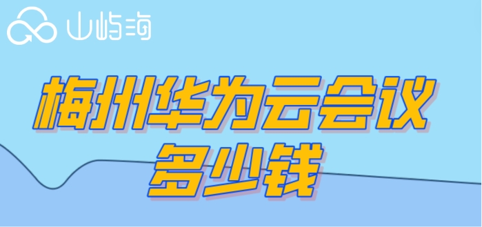 梅州华为云会议多少钱？华为云会议每月费用