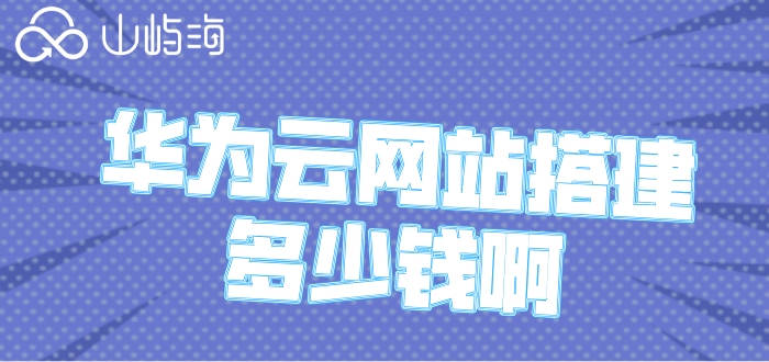 华为云网站搭建多少钱啊?华为云速建站报价
