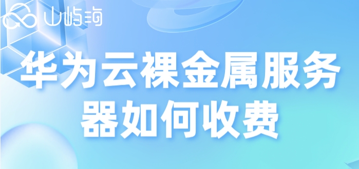 华为云服务器收费价格:华为云裸金属服务器如何收费