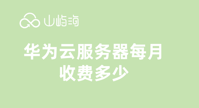 创建流量收费云服务器华为:华为云服务器每月收费多少