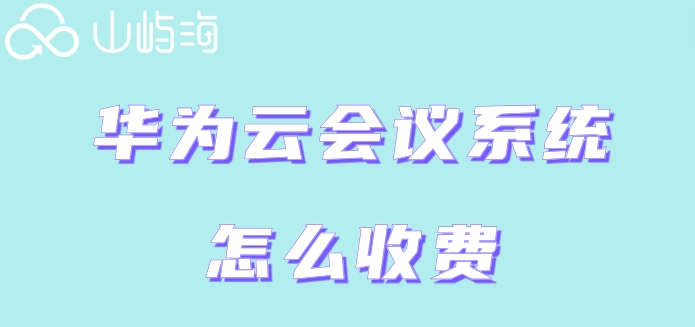 华为云会议报价：华为云会议系统怎么收费