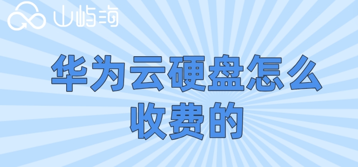 华为云硬盘购买：华为云硬盘怎么收费的
