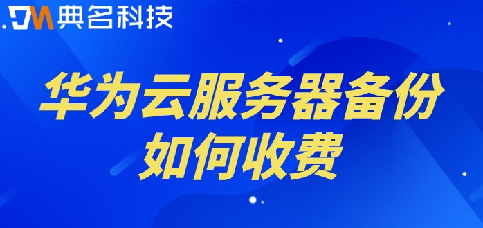 华为云储存购买:华为云服务器备份如何收费