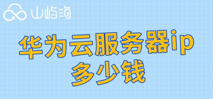 华为云服务器ip多少钱?华为云服务器报价