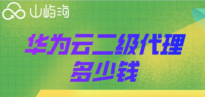 华为云二级代理多少钱?华为云服务商