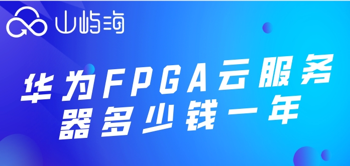 华为云加速服务购买:华为FPGA云服务器多少钱一年