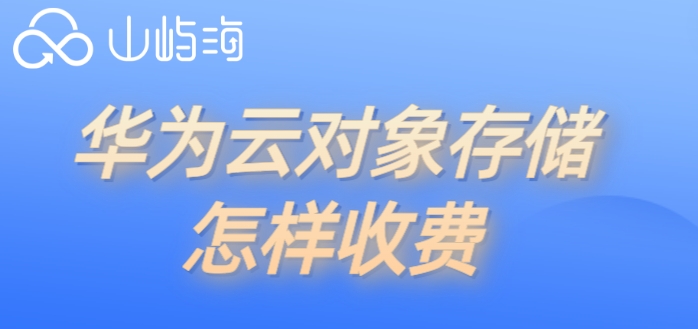 华为云对象存储购买:华为云对象存储怎样收费