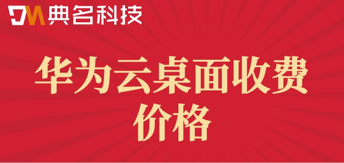 华为云桌面怎么购买?华为云桌面收费价格