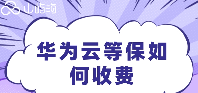 华为云等保报价：华为云等保如何收费