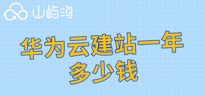 华为云建站一年多少钱?华为云速建站的收费标准