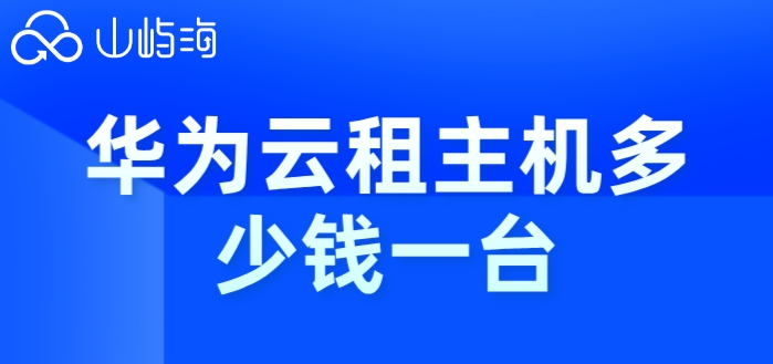 华为云租主机多少钱一台？华为云服务器租赁收费