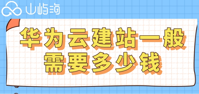 华为云建站一般需要多少钱?云速建站收费价格
