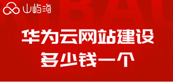 华为云网站建设多少钱一个?华为云速建站收费价格