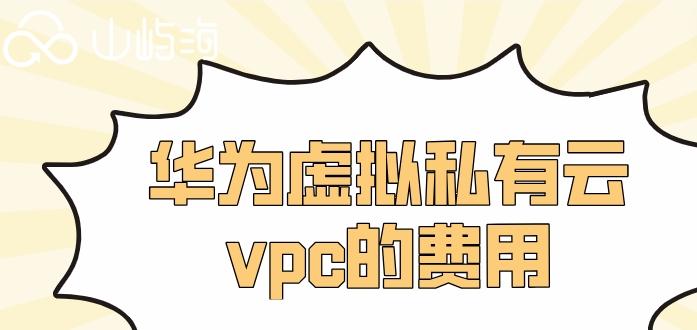 华为云vpc收费吗？华为虚拟私有云vpc的费用