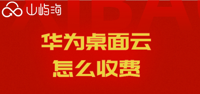 华为桌面云怎么收费?华为云桌面套餐价格