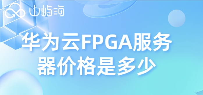 华为云服务器收费价格表:华为云FPGA服务器价格是多少