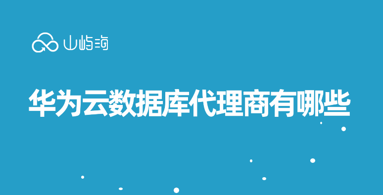 华为云一级代理商上市公司:华为云数据库代理商有哪些