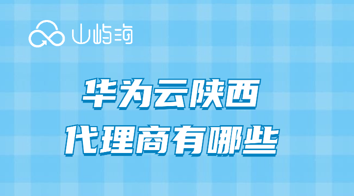 华为企业云代理商:华为云陕西代理商有哪些