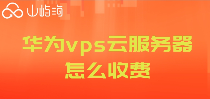 华为云vps价格:华为vps云服务器怎么收费