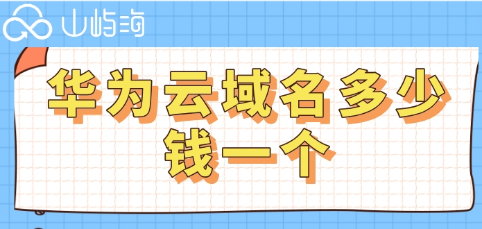 华为云域名价格:华为云域名多少钱一个