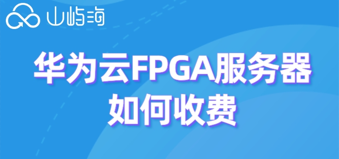 华为云FPGA价格:华为云FPGA服务器如何收费